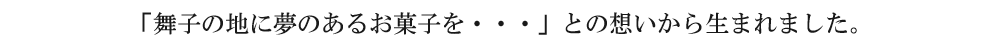 「舞子の地に夢のあるお菓子を」との想いから生まれました